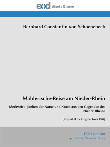 Mahlerische-Reise am Nieder-Rhein: Merkwürdigkeiten der Natur und Kunst aus den Gegenden des Nieder-Rheins [Reprint of the Original from 1784]