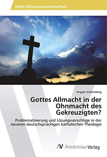 Gottes Allmacht in der Ohnmacht des Gekreuzigten?: Problematisierung und Lösungsvorschläge in der neueren deutschsprachigen katholischen Theologie von AV Akademikerverlag
