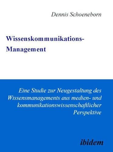 Wissenskommunikations-Management: Eine Studie zur Neugestaltung des Wissensmanagements aus medien- und kommunikationswissenschaftlicher Perspektive von ibidem-Verlag