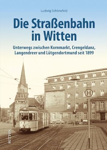 Die Straßenbahn in Witten: Unterwegs zwischen Kornmarkt, Crengeldanz, Langendreer und Lütgendortmund seit 1899. Tauchen Sie zum Jubiläum der ... (Sutton - Auf Schienen unterwegs)