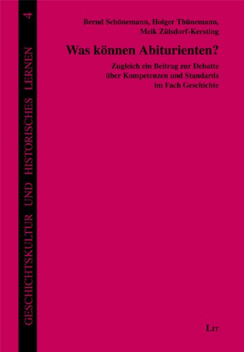 Was können Abiturienten?: Zugleich ein Beitrag zur Debatte über Kompetenzen und Standards im Fach Geschichte