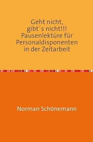 Geht nicht, gibt's nicht!!!: Pausenlektüre für Personaldisponenten in der Zeitarbeit