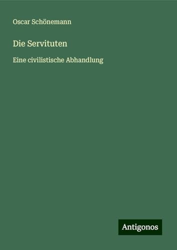 Die Servituten: Eine civilistische Abhandlung von Antigonos Verlag