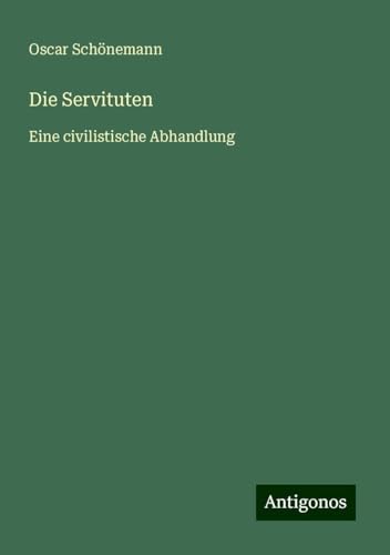 Die Servituten: Eine civilistische Abhandlung von Antigonos Verlag