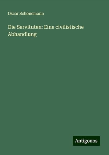 Die Servituten: Eine civilistische Abhandlung von Antigonos Verlag