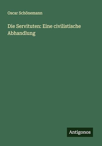 Die Servituten: Eine civilistische Abhandlung von Antigonos Verlag