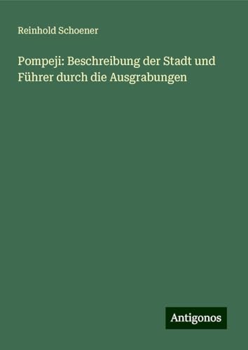 Pompeji: Beschreibung der Stadt und Führer durch die Ausgrabungen von Antigonos Verlag