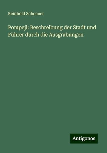 Pompeji: Beschreibung der Stadt und Führer durch die Ausgrabungen von Antigonos Verlag