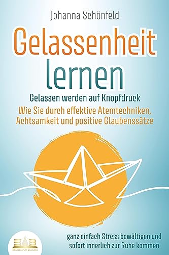 GELASSENHEIT LERNEN - Gelassen werden auf Knopfdruck: Wie Sie durch effektive Atemtechniken, Achtsamkeit und positive Glaubenssätze ganz einfach Stress bewältigen und sofort innerlich zur Ruhe kommen von EoB