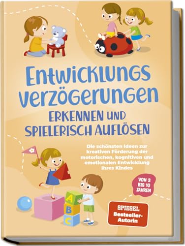 Entwicklungsverzögerungen erkennen und spielerisch auflösen: Die schönsten Ideen zur kreativen Förderung der motorischen, kognitiven und emotionalen Entwicklung Ihres Kindes | von 3 bis 10 Jahren Entwicklungsverzögerungen erkennen und spielerisch auflösen: Die schönsten Ideen zur kreativen Förderung der motorischen, kognitiven und emotionalen Entwicklung Ihres Kindes | von 3 bis 10 Jahren