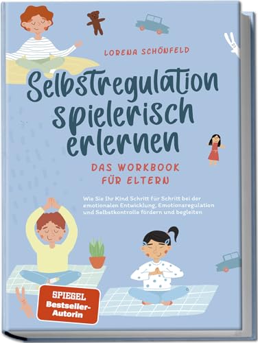 Selbstregulation spielerisch erlernen - Das Workbook für Eltern: Wie Sie Ihr Kind Schritt für Schritt bei der emotionalen Entwicklung, Emotionsregulation und Selbstkontrolle fördern und begleiten Selbstregulation spielerisch erlernen - Das Workbook für Eltern: Wie Sie Ihr Kind Schritt für Schritt bei der emotionalen Entwicklung, Emotionsregulation und Selbstkontrolle fördern und begleiten