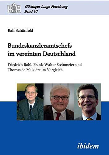 Bundeskanzleramtschefs im vereinten Deutschland: Friedrich Bohl, Frank-Walter Steinmeier und Thomas de Maizière im Vergleich (Göttinger Junge Forschung) von Ibidem Press