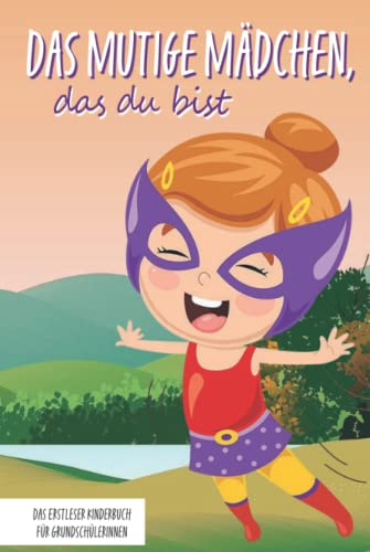 Das mutige Mädchen, das du bist - Das Erstleser Kinderbuch für Grundschülerinnen: Inspirierende Geschichten über Mut, Selbstvertrauen und innerer Stärke (Mutmachgeschichten) Das mutige Mädchen, das du bist - Das Erstleser Kinderbuch für Grundschülerinnen: Inspirierende Geschichten über Mut, Selbstvertrauen und innerer Stärke (Mutmachgeschichten)
