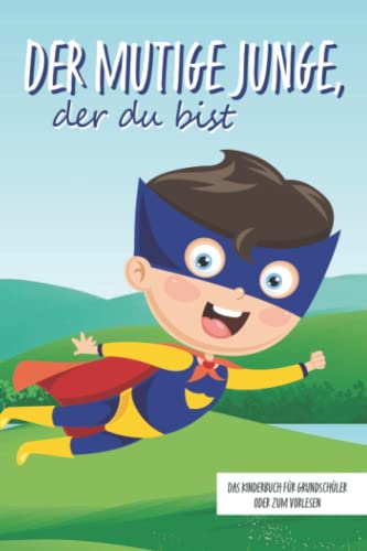 Der mutige Junge, der du bist - Das Kinderbuch für Grundschüler oder zum Vorlesen: Inspirierende Geschichten über Mut, Selbstvertrauen und innerer Stärke (Mutmachgeschichten) Der mutige Junge, der du bist - Das Kinderbuch für Grundschüler oder zum Vorlesen: Inspirierende Geschichten über Mut, Selbstvertrauen und innerer Stärke (Mutmachgeschichten)