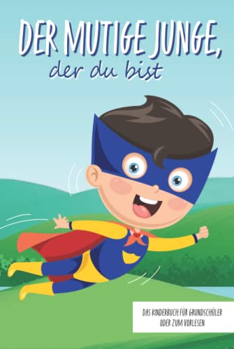 Der mutige Junge, der du bist - Das Kinderbuch für Grundschüler oder zum Vorlesen: Inspirierende Geschichten über Mut, Selbstvertrauen und innerer Stärke (Mutmachgeschichten) von Independently published