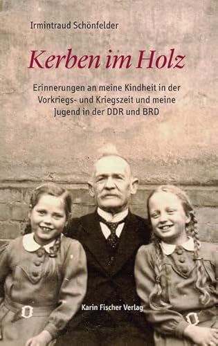Kerben im Holz: Erinnerungen an meine Kindheit in der Vorkriegs- und Kriegszeit und meine Jugend in der DDR und BRD von Fischer, Karin Verlag