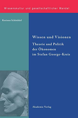 Wissen und Visionen: Theorie und Politik der Ökonomen im Stefan George-Kreis (Wissenskultur und gesellschaftlicher Wandel, 35, Band 35)