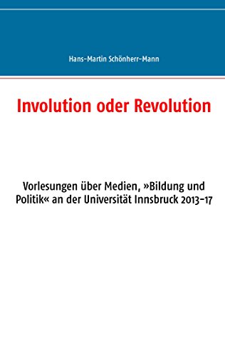 Involution oder Revolution: Vorlesungen über Medien, »Bildung und Politik« an der Universität Innsbruck 2013-17 Involution oder Revolution: Vorlesungen über Medien, »Bildung und Politik« an der Universität Innsbruck 2013-17 von Books on Demand