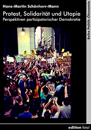 Protest, Solidarität und Utopie: Perspektiven partizipatorischer Demokratie (Politik–Ökonomie)