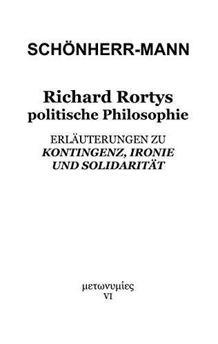Richard Rortys politische Philosophie: Erläuterungen zu 'Kontingenz, Ironie und Solidarität' Richard Rortys politische Philosophie: Erläuterungen zu 'Kontingenz, Ironie und Solidarität'