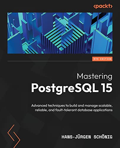 Mastering PostgreSQL 15: Advanced techniques to build and manage scalable, reliable, and fault-tolerant database applications, 5th Edition Mastering PostgreSQL 15: Advanced techniques to build and manage scalable, reliable, and fault-tolerant database applications, 5th Edition