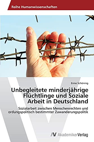 Unbegleitete minderjährige Flüchtlinge und Soziale Arbeit in Deutschland: Sozialarbeit zwischen Menschenrechten und ordungspolitisch bestimmter Zuwanderungspolitik Unbegleitete minderjährige Flüchtlinge und Soziale Arbeit in Deutschland: Sozialarbeit zwischen Menschenrechten und ordungspolitisch bestimmter Zuwanderungspolitik