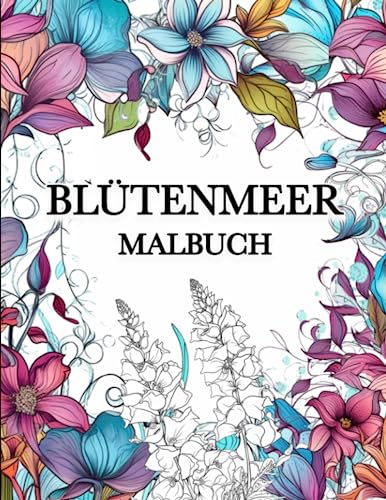 Blütenmeer Malbuch: 60 Einzigartigen Blumen Motiven, Malbuch für Erwachsene zum Stressabbau und Entspannung von Independently published