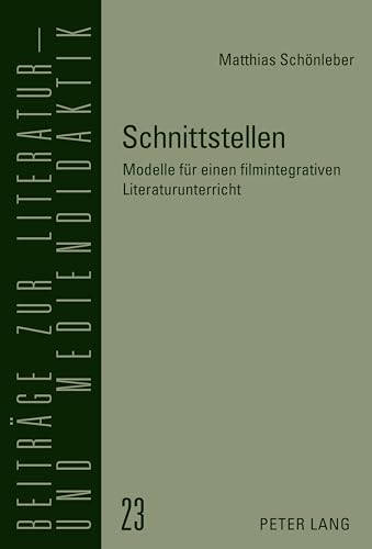 Schnittstellen: Modelle für einen filmintegrativen Literaturunterricht (Beiträge zur Literatur- und Mediendidaktik, Band 23) von Peter Lang Gmbh, Internationaler Verlag Der Wissenschaften