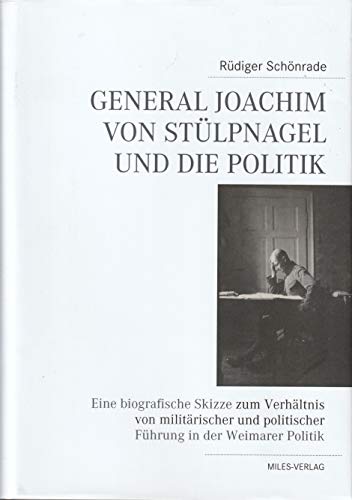 General Joachim von Stülpnagel und die Politik: Eine biographische Skizze zum Verhältnis von militärischer und politischer Führung in der Weimarer Politik General Joachim von Stülpnagel und die Politik: Eine biographische Skizze zum Verhältnis von militärischer und politischer Führung in der Weimarer Politik