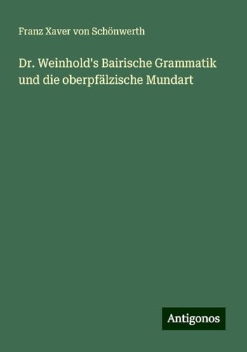 Dr. Weinhold's Bairische Grammatik und die oberpfälzische Mundart von Antigonos Verlag