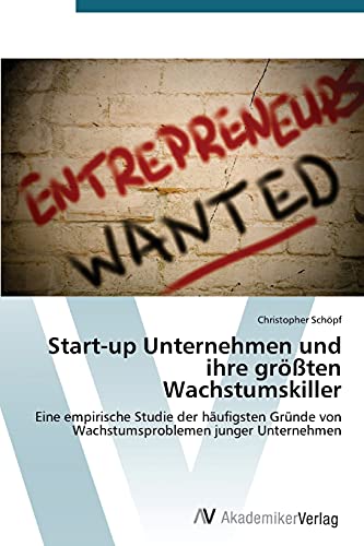 Start-up Unternehmen und ihre größten Wachstumskiller: Eine empirische Studie der häufigsten Gründe von Wachstumsproblemen junger Unternehmen von AV Akademikerverlag