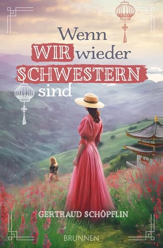 Wenn wir wieder Schwestern sind: Ein exzellent recherchierter historischer Liebesroman im China des 20. Jahrhunderts. Über zwei Schwestern, einen Betrug und Vergebung durch Glauben im Missionsumfeld von Brunnen Verlag GmbH