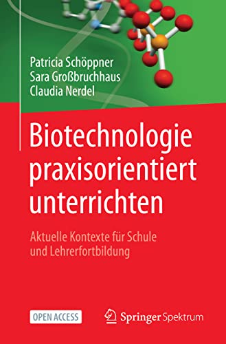 Biotechnologie praxisorientiert unterrichten: Aktuelle Kontexte für Schule und Lehrerfortbildung Biotechnologie praxisorientiert unterrichten: Aktuelle Kontexte für Schule und Lehrerfortbildung