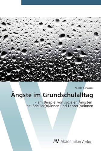 Ängste im Grundschulalltag: - am Beispiel von sozialen Ängsten bei Schüler(n)/innen und Lehrer(n)/innen von AV Akademikerverlag