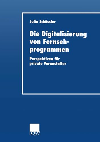 Die Digitalisierung von Fernsehprogrammen: Perspektiven Für Private Veranstalter (Wirtschaftswissenschaften) (German Edition) von Deutscher Universitätsverlag