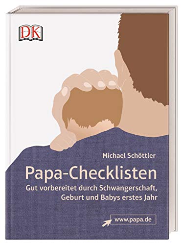 Papa-Checklisten: Gut vorbereitet durch Schwangerschaft, Geburt und Babys erstes Jahr. Ein umfassender Ratgeber für alle werdenden Väter