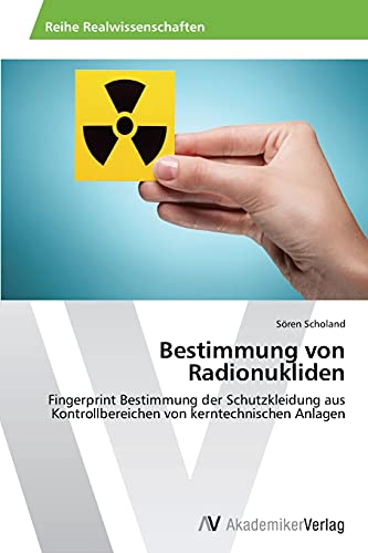 Bestimmung von Radionukliden: Fingerprint Bestimmung der Schutzkleidung aus Kontrollbereichen von kerntechnischen Anlagen von AV Akademikerverlag