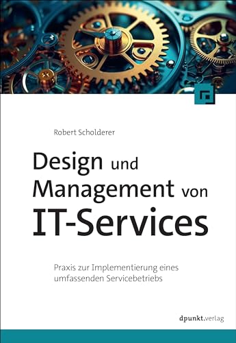 Design und Management von IT-Services: Praxis zur Implementierung eines umfassenden Servicebetriebs von dpunkt.verlag GmbH