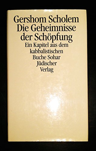 Die Geheimnisse der Schöpfung. Ein Kapitel aus dem kabbalistischen Buch Sohar: Ein Kapitel aus dem kabbalistischen Buche Sohar Die Geheimnisse der Schöpfung. Ein Kapitel aus dem kabbalistischen Buch Sohar: Ein Kapitel aus dem kabbalistischen Buche Sohar