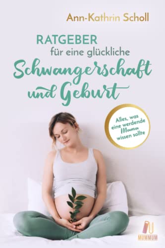 Ratgeber für eine glückliche Schwangerschaft und Geburt: Alles, was eine werdende Mama wissen sollte (das umfangreiche Schwangerschaftsbuch) von MumMum Verlag