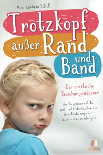 Trotzkopf außer Rand & Band - der praktische Erziehungsratgeber: Wie Sie gelassen mit den Wut- und Gefühlsausbrüchen Ihres Kindes umgehen - Erziehen ohne zu schimpfen