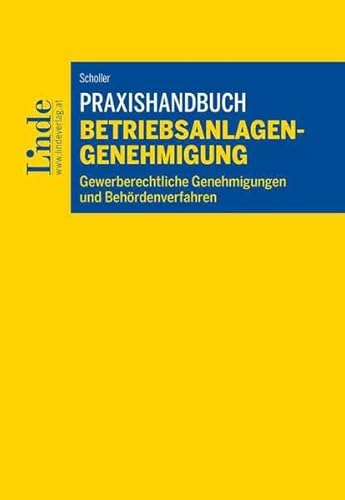 Praxishandbuch Betriebsanlagengenehmigung: Gewerberechtliche Genehmigungen und Behördenverfahren von Linde Verlag Ges.m.b.H.