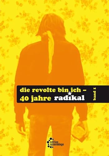 Die Revolte bin ich: 40 Jahre ‚radikal‘