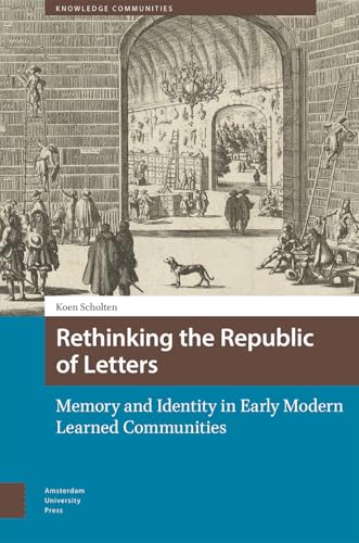 Rethinking the Republic of Letters: Memory and Identity in Early Modern Learned Communities (Knowledge Communities) von Amsterdam University Press