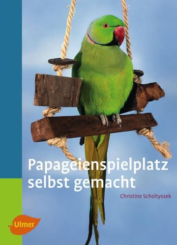 Papageienspielplatz selbst gemacht (Heimtiere) von Verlag Eugen Ulmer