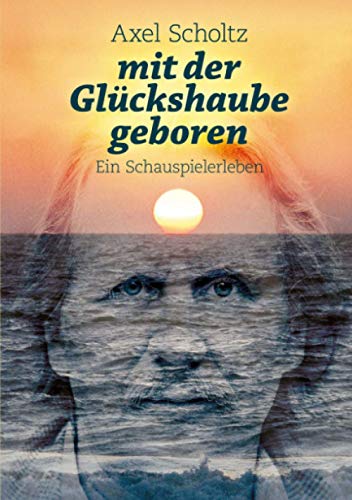mit der Glückshaube geboren: Ein Schauspielerleben von epubli