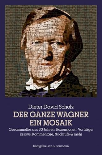 Der ganze Wagner. Ein Mosaik: Gesammeltes aus 30 Jahren: Rezensionen, Vorträge, Essays, Kommentare, Nachrufe & mehr von Königshausen & Neumann