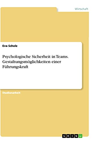 Psychologische Sicherheit in Teams. Gestaltungsmöglichkeiten einer Führungskraft Psychologische Sicherheit in Teams. Gestaltungsmöglichkeiten einer Führungskraft von Books on Demand
