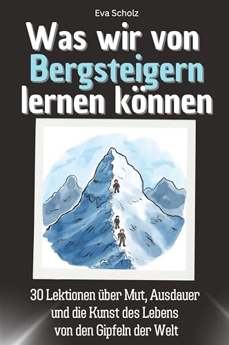 Was wir von Bergsteigern lernen können - Das perfekte Geschenk für Weihnachten und Geburtstag für Männer, Frauen und Teenager: 30 Lektionen über Mut, ... die Kunst des Lebens von den Gipfeln der Welt von FlipFlop