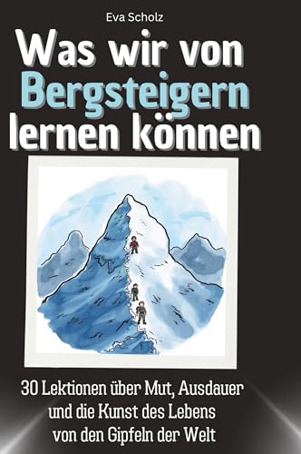 Was wir von Bergsteigern lernen können: 30 Lektionen über Mut, Ausdauer und die Kunst des Lebens von den Gipfeln der Welt von 27Amigos